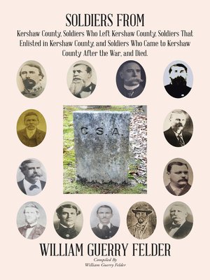 cover image of Soldiers from Kershaw County, Soldiers Who Left Kershaw County, Soldiers That Enlisted in Kershaw County, and Soldiers Who Came to Kershaw County After the War, and Died.